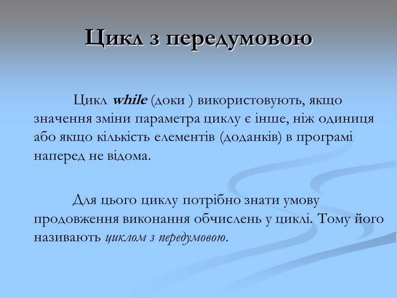 Цикл з передумовою Цикл while (доки ) використовують, якщо значення зміни параметра циклу Цикл з передумовою Цикл while (доки ) використовують, якщо значення зміни параметра циклу